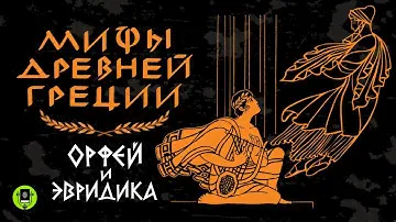 МИФЫ ДРЕВНЕЙ ГРЕЦИИ. ОРФЕЙ И ЭВРЕДИКА. Аудиокнига
